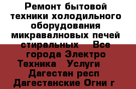 Ремонт бытовой техники холодильного оборудования микравалновых печей стиральных  - Все города Электро-Техника » Услуги   . Дагестан респ.,Дагестанские Огни г.